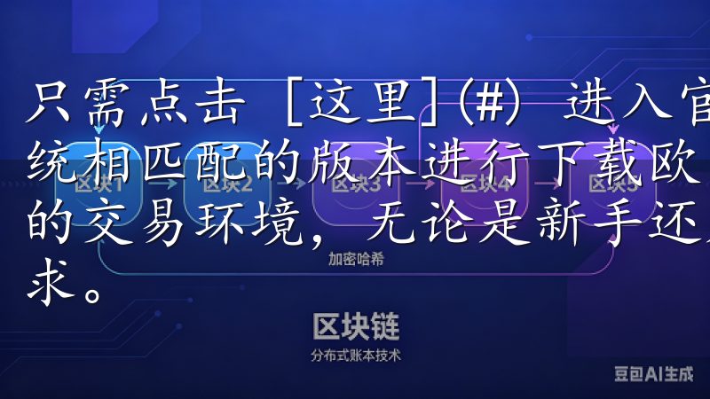 只需点击 [这里](#) 进入官方页面，选择与你的操作系统相匹配的版本进行下载欧易官网致力于为用户提供安全、稳定的交易环境，无论是新手还是专业投资者，这里都将满足您的需求。