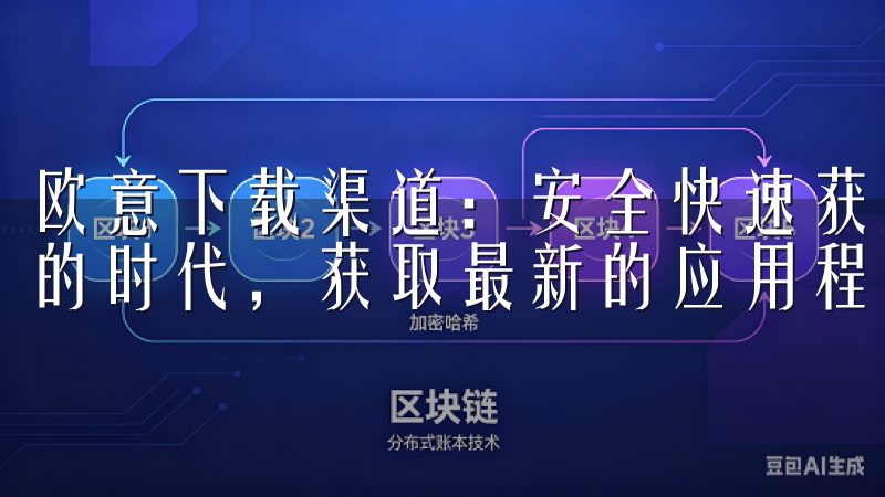 欧意下载渠道：安全快速获取最新应用指南 在这个信息大爆炸的时代，获取最新的应用程序已经变得越来越简单。