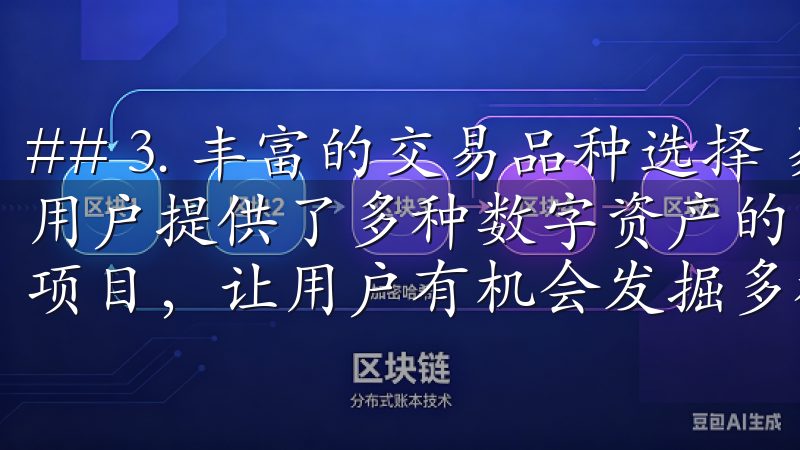 ## 3. 丰富的交易品种选择 易欧交易所app最新版为用户提供了多种数字资产的交易选择，包括主流币种及一些潜力项目，让用户有机会发掘多样化的投资机会。