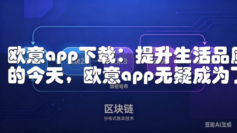 欧意app下载：提升生活品质的秘密武器 在追求高品质生活的今天，欧意app无疑成为了提升生活品质的秘密武器。