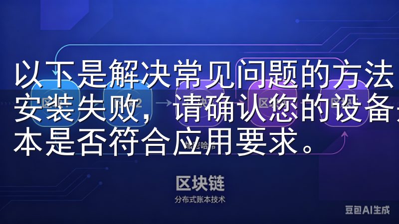 以下是解决常见问题的方法： 1. **安装失败**：如果安装失败，请确认您的设备是否有足够的存储空间，并且系统版本是否符合应用要求。