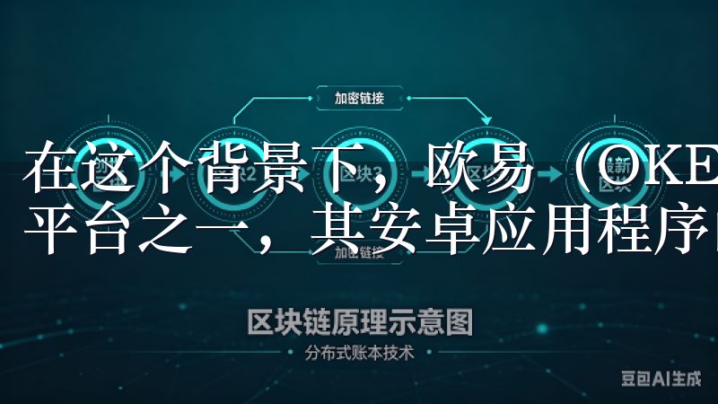 在这个背景下，欧易（OKEx）作为全球领先的数字资产交易平台之一，其安卓应用程序的下载受到了广泛的关注。