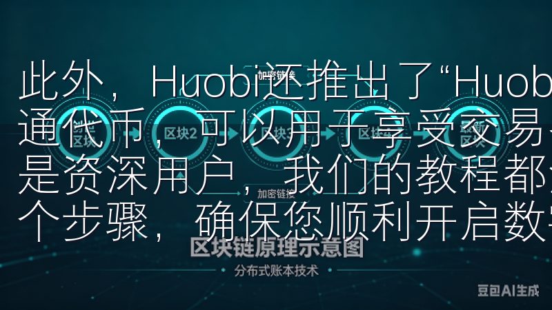 此外，Huobi还推出了“Huobi Token”作为流通代币，可以用于享受交易费用折扣和其他特权无论您是新手还是资深用户，我们的教程都涵盖了从下载安装到账户设置的每一个步骤，确保您顺利开启数字货币交易之旅。