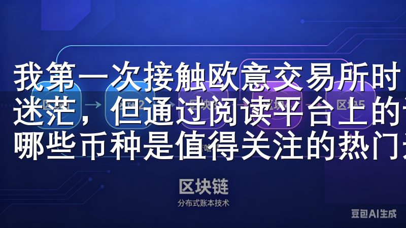我第一次接触欧意交易所时，面对琳琅满目的币种选择感到有些迷茫，但通过阅读平台上的详细介绍和用户评价，我逐渐了解到哪些币种是值得关注的热门选项。